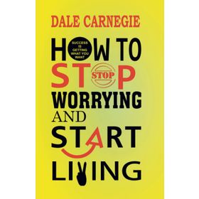How To Stop Worrying And Start Living - Dale Carnegie