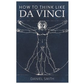 How to Think Like da Vinci - Daniel Smith