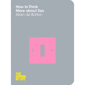 How To Think More About Sex : School Of Life - Alain De Botton