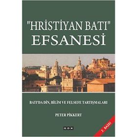 Hristiyan Batı Efsanesi: Batı'da Din, Bilim ve Felsefe Tartışmaları - Peter Pikkert