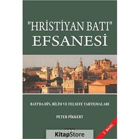 Hristiyan Batı Efsanesi: Batı'da Din, Bilim ve Felsefe Tartışmaları - Peter Pikkert
