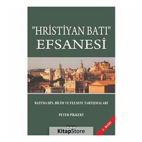 Hristiyan Batı Efsanesi: Batı'da Din, Bilim ve Felsefe Tartışmaları - Peter Pikkert