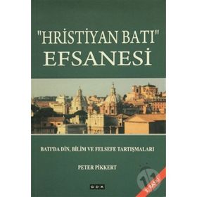 Hristiyan Batı Efsanesi: Batı'da Din, Bilim ve Felsefe Tartışmaları - Peter Pikkert
