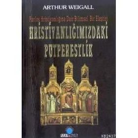 HRİSTİYANLIĞIMIZDAKİ PUTPERESLIK PAVLOS HRİSTİYANLIĞINA DAIR BILIMSEL BIR ELEŞTİRİ - ARTHUR WEIGALL