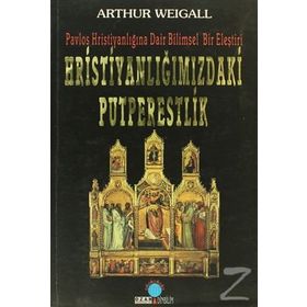 HRİSTİYANLIĞIMIZDAKİ PUTPERESLIK PAVLOS HRİSTİYANLIĞINA DAIR BILIMSEL BIR ELEŞTİRİ - ARTHUR WEIGALL