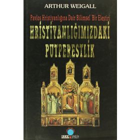 HRİSTİYANLIĞIMIZDAKİ PUTPERESLIK PAVLOS HRİSTİYANLIĞINA DAIR BILIMSEL BIR ELEŞTİRİ - ARTHUR WEIGALL