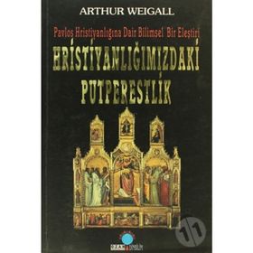 HRİSTİYANLIĞIMIZDAKİ PUTPERESLIK PAVLOS HRİSTİYANLIĞINA DAIR BILIMSEL BIR ELEŞTİRİ - ARTHUR WEIGALL
