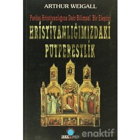 HRİSTİYANLIĞIMIZDAKİ PUTPERESLIK PAVLOS HRİSTİYANLIĞINA DAIR BILIMSEL BIR ELEŞTİRİ - ARTHUR WEIGALL