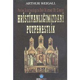 HRİSTİYANLIĞIMIZDAKİ PUTPERESLIK PAVLOS HRİSTİYANLIĞINA DAIR BILIMSEL BIR ELEŞTİRİ - ARTHUR WEIGALL