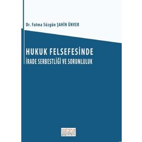Hukuk Felsefesinde İrade Serbestliği ve Sorumluluk - Fatma Süzgün Şahin Ünver
