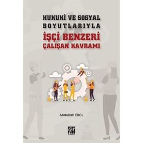 Hukuki ve Sosyal Boyutlarıyla İşçi Benzeri Çalışan Kavramı - Abdullah Erol
