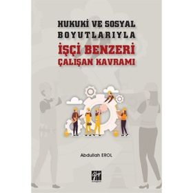 Hukuki ve Sosyal Boyutlarıyla İşçi Benzeri Çalışan Kavramı - Abdullah Erol
