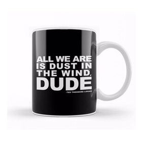 Humuts Bill And Ted Dust In The Wind Quote Kupa Bardak