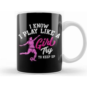 Humuts I Know I Play Like A Girl, Try To Keep Up Soccer Kupa Bardak