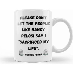 Humuts Please Dont Let The People Like Nancy Pelosi Say I Sacrificed My Life Kupa Bardak