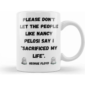 Humuts Please Dont Let The People Like Nancy Pelosi Say I Sacrificed My Life Kupa Bardak