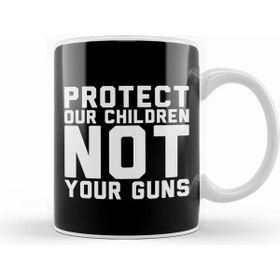 Humuts Protect Our Children Not Your Guns Kupa Bardak