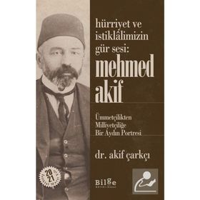Hürriyet Ve İstiklalimizin Gür Sesi: Mehmed Akif - Ümmetçilikten Milliyetçiliğe Bir Aydın Portresi - Akif Çarkçı