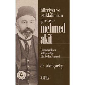 Hürriyet Ve İstiklalimizin Gür Sesi: Mehmed Akif - Ümmetçilikten Milliyetçiliğe Bir Aydın Portresi - Akif Çarkçı