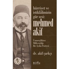 Hürriyet Ve İstiklalimizin Gür Sesi: Mehmed Akif - Ümmetçilikten Milliyetçiliğe Bir Aydın Portresi - Akif Çarkçı