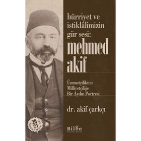 Hürriyet Ve İstiklalimizin Gür Sesi: Mehmed Akif - Ümmetçilikten Milliyetçiliğe Bir Aydın Portresi - Akif Çarkçı