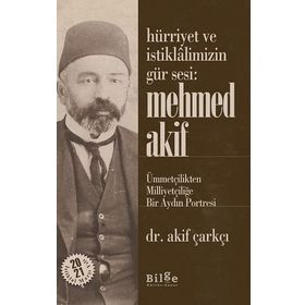 Hürriyet Ve İstiklalimizin Gür Sesi: Mehmed Akif - Ümmetçilikten Milliyetçiliğe Bir Aydın Portresi - Akif Çarkçı