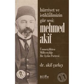 Hürriyet Ve İstiklalimizin Gür Sesi: Mehmed Akif - Ümmetçilikten Milliyetçiliğe Bir Aydın Portresi - Akif Çarkçı