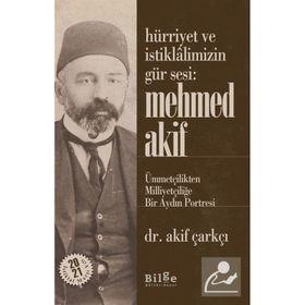 Hürriyet Ve İstiklalimizin Gür Sesi: Mehmed Akif - Ümmetçilikten Milliyetçiliğe Bir Aydın Portresi - Akif Çarkçı