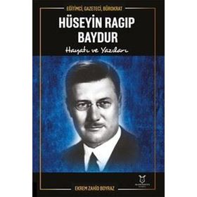 Hüseyin Ragıp Baydur: Hayatı ve Yazıları - Eğitimci Gazeteci Bürokrat Akademisyen Kitabevi