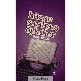 HÜZNE SARILMIŞ ÖYKÜLER - AYŞE YILMAZ