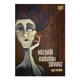 Hüzünlü Kadınları Seviniz - Ayşe Akaltun