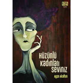 Hüzünlü Kadınları Seviniz - Ayşe Akaltun