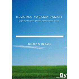 HUZURLU YAŞAMA SANATI İYİ GÜNDE, KÖTÜ GÜNDE İÇİNİZDEKİ YAŞAM SEVINCINI KORUYUN - TOKSÖZ BAYRAM KARASU