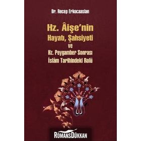 Hz. Aişenin Hayatı, Şahsiyeti ve Hz. Peygamber Sonrası İslam Tarihindeki Rolü - Dr. Recep Erkocaaslan