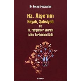 Hz. Aişenin Hayatı, Şahsiyeti ve Hz. Peygamber Sonrası İslam Tarihindeki Rolü - Dr. Recep Erkocaaslan