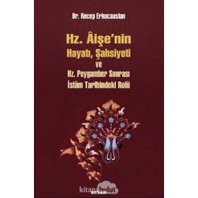 Hz. Aişenin Hayatı, Şahsiyeti ve Hz. Peygamber Sonrası İslam Tarihindeki Rolü - Dr. Recep Erkocaaslan