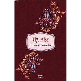 Hz. Aişenin Hayatı, Şahsiyeti ve Hz. Peygamber Sonrası İslam Tarihindeki Rolü - Dr. Recep Erkocaaslan
