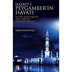 HZ. PEYGAMBER'IN HAYATI KUR'AN-I KERIM'IN IŞIĞINDA SIYER-I NEBI'NIN KRONOLOJIK OKUNUŞU - ŞABAN ÖZKAVUKÇU