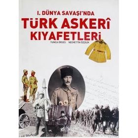I. DÜNYA SAVAŞI'NDA TÜRK ASKERI KIYAFETLERİ - TUNCA ÖRSES;NECMETTIN ÖZÇELİK