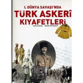 I. DÜNYA SAVAŞI'NDA TÜRK ASKERI KIYAFETLERİ - TUNCA ÖRSES;NECMETTIN ÖZÇELİK