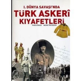 I. DÜNYA SAVAŞI'NDA TÜRK ASKERI KIYAFETLERİ - TUNCA ÖRSES;NECMETTIN ÖZÇELİK