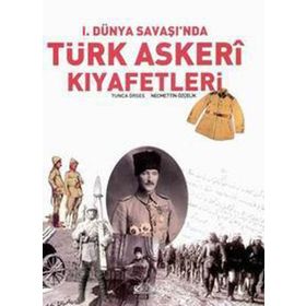 I. DÜNYA SAVAŞI'NDA TÜRK ASKERI KIYAFETLERİ - TUNCA ÖRSES;NECMETTIN ÖZÇELİK