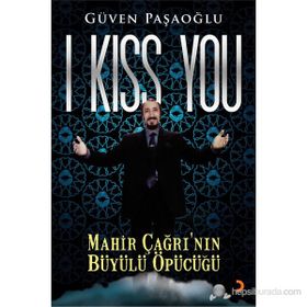 I KISS YOU MAHIR ÇAĞRININ BÜYÜLÜ ÖPÜCÜĞÜ - GÜVEN PAŞAOĞLU