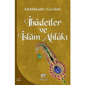 İBADETLER VE İSLAM AHLAKI - SEYYID ABDÜLKADIR GEYLANI