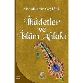 İBADETLER VE İSLAM AHLAKI - SEYYID ABDÜLKADIR GEYLANI