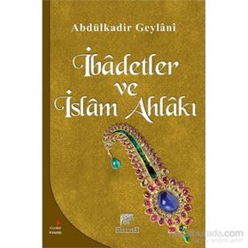 İBADETLER VE İSLAM AHLAKI - SEYYID ABDÜLKADIR GEYLANI