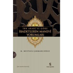 İbn Arabiye Göre İbadetlerin Manevi Yorumları - M. Mustafa Çakmaklıoğlu
