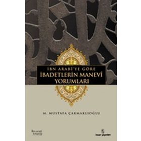 İBN ARABÎYE GÖRE İBADETLERİN MANEVÎ YORUMLARI - M. MUSTAFA ÇAKMAKLIOĞLU
