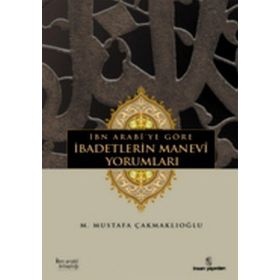İBN ARABÎYE GÖRE İBADETLERİN MANEVÎ YORUMLARI - M. MUSTAFA ÇAKMAKLIOĞLU