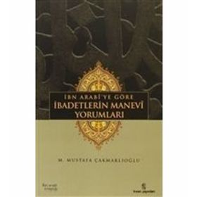 İBN ARABÎYE GÖRE İBADETLERİN MANEVÎ YORUMLARI - M. MUSTAFA ÇAKMAKLIOĞLU
